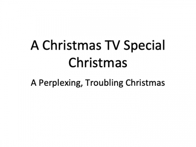 A Christmas TV Special Christmas: A Perplexing, Troubling Christmas